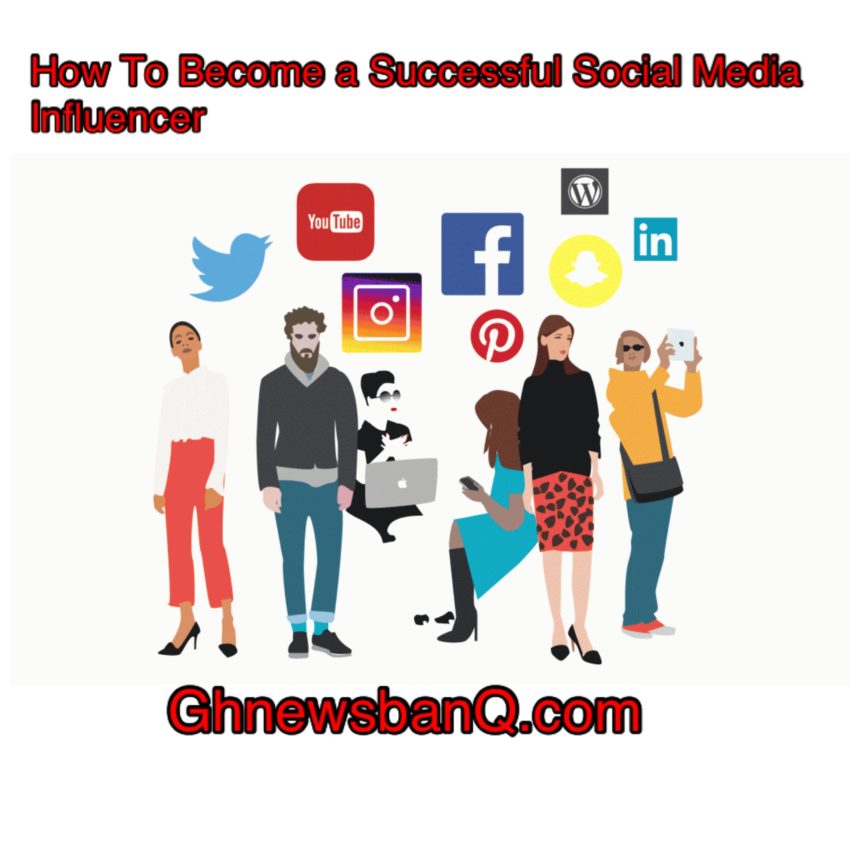 How to Become a Successful Social Media Influencer - GhnewsbanQ
