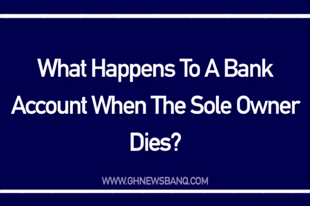 What Happens To A Bank Account When The Sole Owner Dies GhnewsbanQ what-happens-to-a-bank-account-when-the-sole-owner-dies-ghnewsbanq